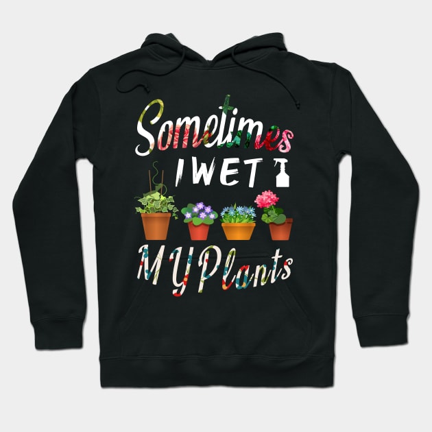 Sometimes I Wet My Plants Gardeners Funny Gardening Gift Hoodie by MIRgallery